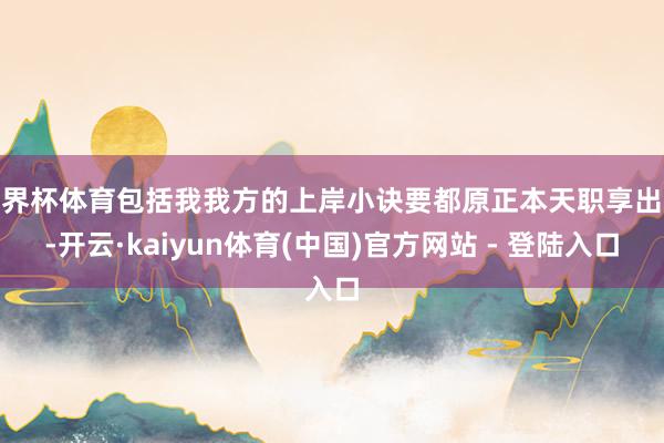 世界杯体育包括我我方的上岸小诀要都原正本天职享出来-开云·kaiyun体育(中国)官方网站 - 登陆入口